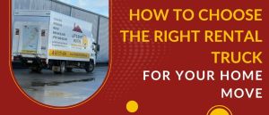 How to Choose the Right Rental Truck for Your Home Move